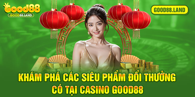 Khám phá các siêu phẩm đổi thưởng có tại casino Good88